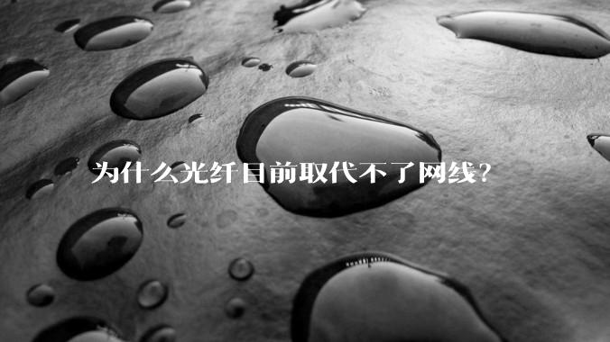 为什么光纤目前取代不了网线？