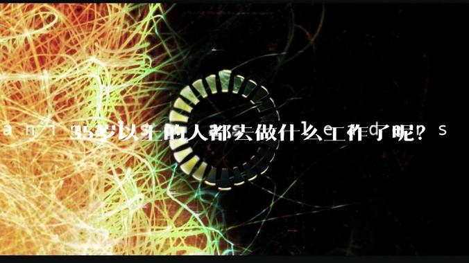 35岁以上的人都去做什么工作了呢？
