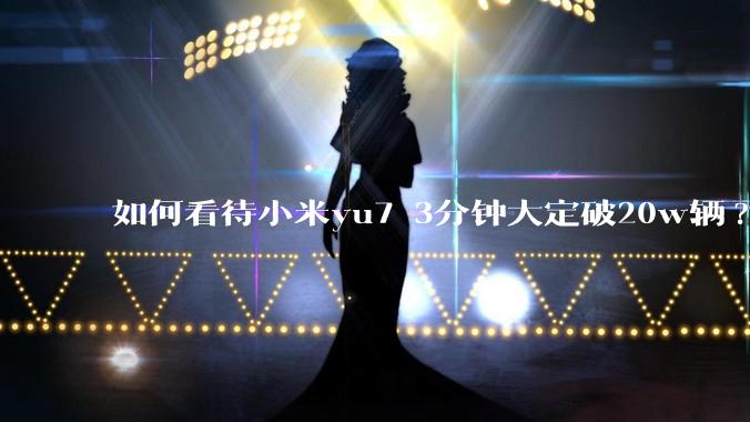 如何看待小米yu7 3分钟大定破20w辆?