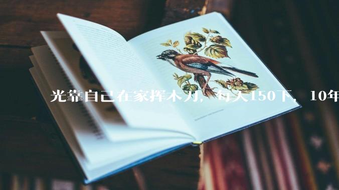 光靠自己在家挥木刀，每天150下，10年后能成为剑术高手吗？