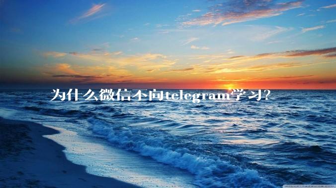 为什么微信不向telegram学习？