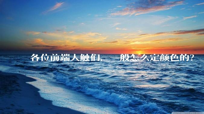 各位前端大触们，一般怎么定颜色的？