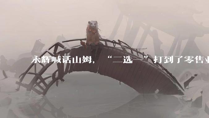 永辉喊话山姆，“二选一”打到了零售业？_合作_产品_公开信