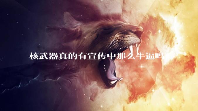 核武器真的有宣传中那么牛逼吗？