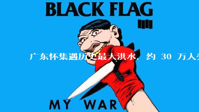 广东怀集遇历史最大洪水，约 30 万人受灾，积水最深处达 3 米，目前当地情况如何？