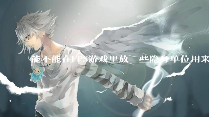 能不能在FPS游戏里放一些隐身单位用来反***，谁能锁到就说明开挂了?
