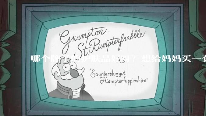 哪个牌子的护肤品好呀？想给妈妈买一套抗衰老的护肤品?