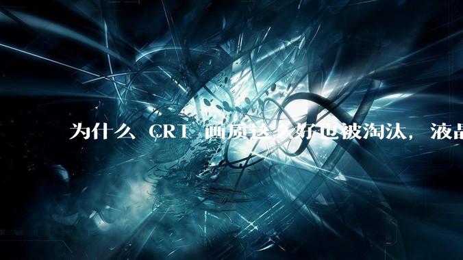 为什么 CRT 画质这么好也被淘汰，液晶反而发展的很好？