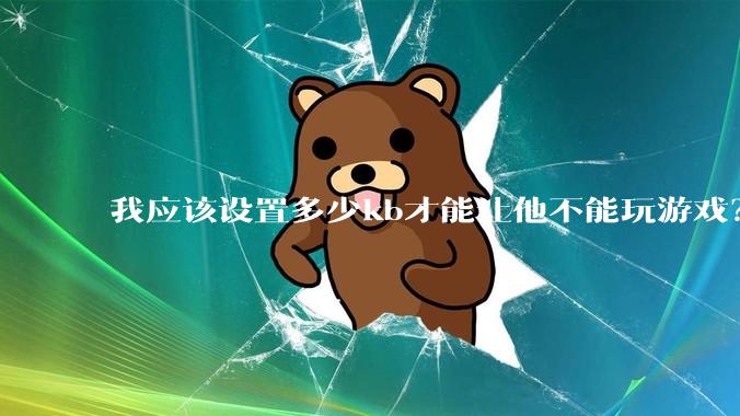 我应该设置多少kb才能让他不能玩游戏？