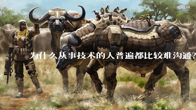为什么从事技术的人普遍都比较难沟通？