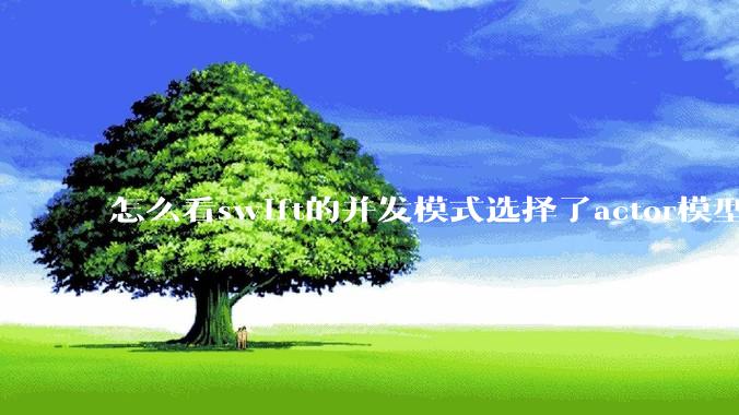 怎么看swift的并发模式选择了actor模型？