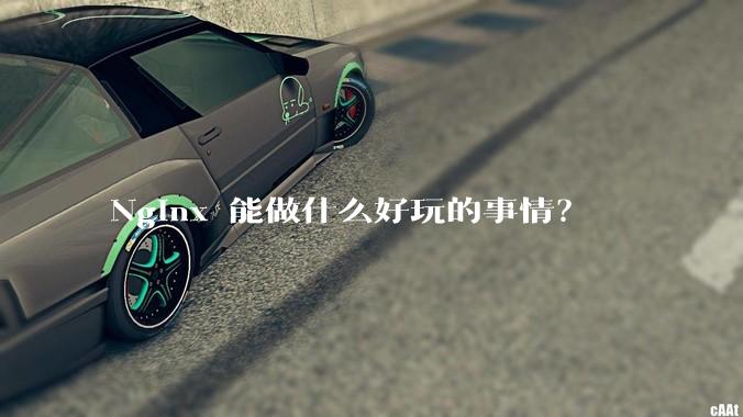 Nginx 能做什么好玩的事情？