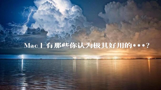 Mac上有那些你认为极其好用的***？
